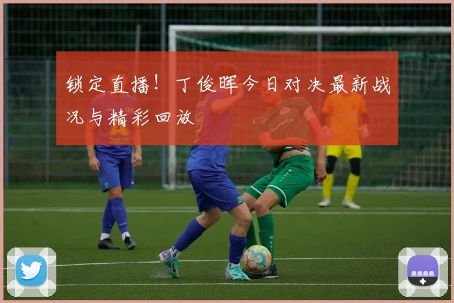锁定直播！丁俊晖今日对决最新战况与精彩回放