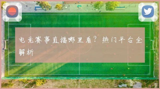 电竞赛事直播哪里看?热门平台全解析