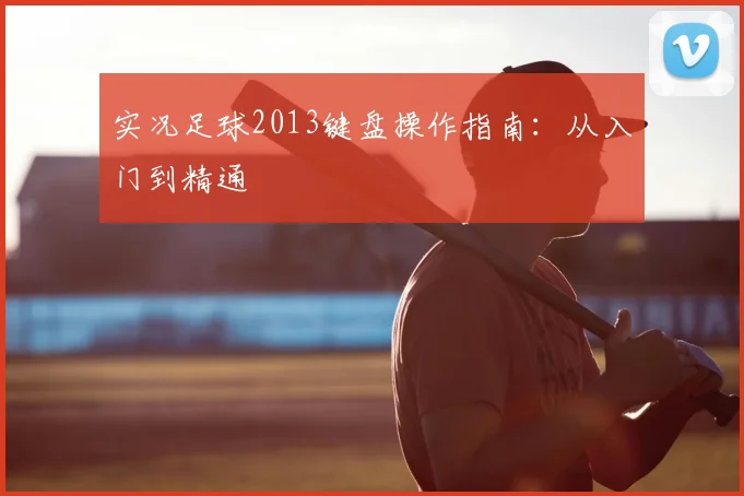 实况足球2013键盘操作指南:从入门到精通