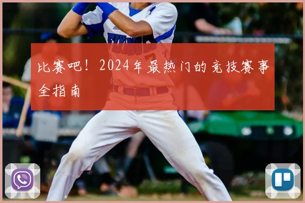 比赛吧！2024年最热门的竞技赛事全指南
