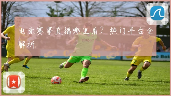 电竞赛事直播哪里看？热门平台全解析